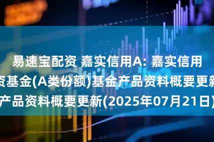 易速宝配资 嘉实信用A: 嘉实信用债券型证券投资基金(A类份额)基金产品资料概要更新(2025年07月21日)