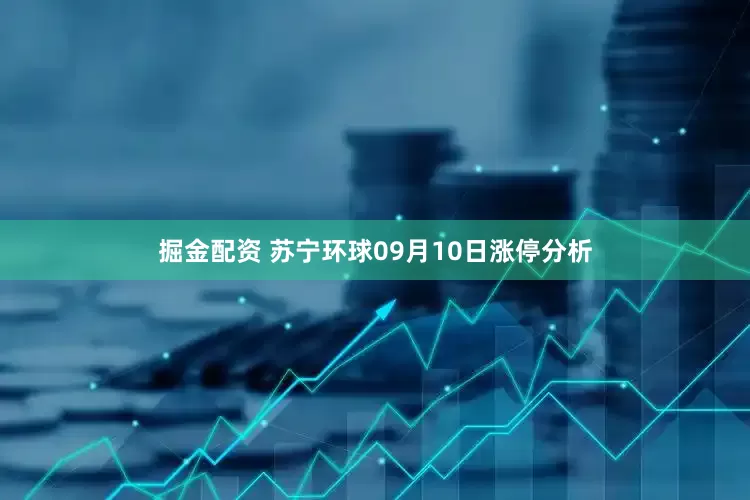 掘金配资 苏宁环球09月10日涨停分析