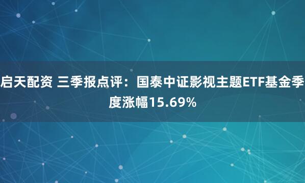 启天配资 三季报点评：国泰中证影视主题ETF基金季度涨幅15.69%
