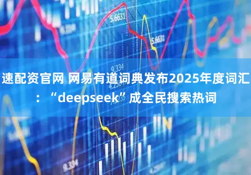 速配资官网 网易有道词典发布2025年度词汇：“deepseek”成全民搜索热词