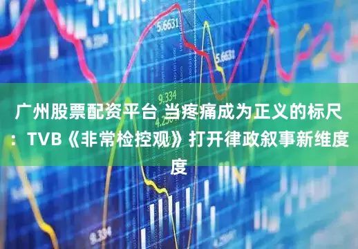 广州股票配资平台 当疼痛成为正义的标尺：TVB《非常检控观》打开律政叙事新维度