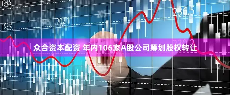众合资本配资 年内106家A股公司筹划股权转让